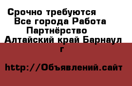 Срочно требуются !!!! - Все города Работа » Партнёрство   . Алтайский край,Барнаул г.